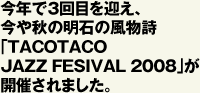 今年で3回目を迎え、 今や秋の明石の風物詩 ｢TACOTACO  JAZZ FESIVAL 2008｣が 開催されました。