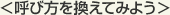 呼び方を換えてみよう