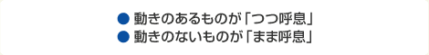 動きのあるものが「つつ呼息」動きのないものが「まま呼息」